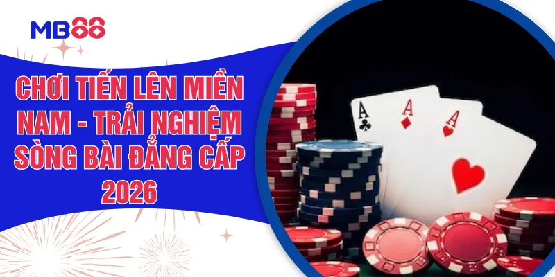 Chơi Tiến Lên Miền Nam - Trải Nghiệm Sòng Bài Đẳng Cấp 2026