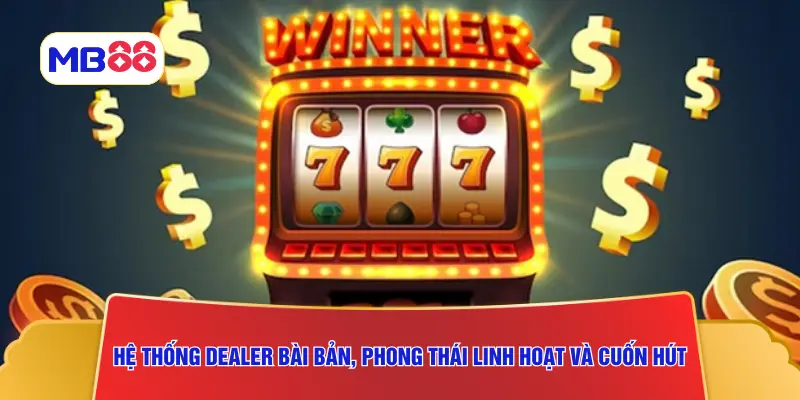 Hệ thống dealer bài bản, phong thái linh hoạt và cuốn hút